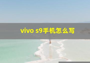 vivo s9手机怎么写